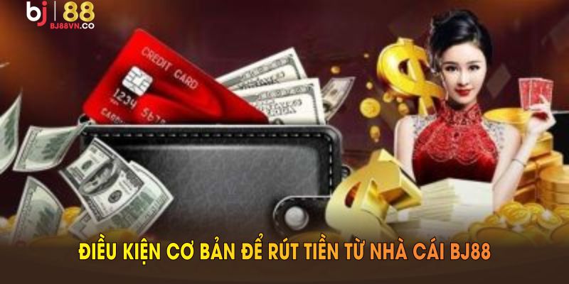 Điều kiện cơ bản để rút tiền từ nhà cái BJ88