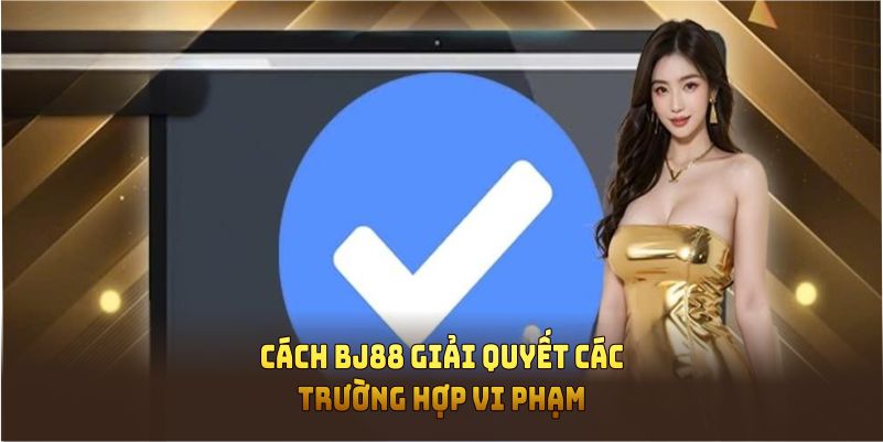 Cách BJ88 giải quyết các trường hợp vi phạm chính sách miễn trừ trách nhiệm