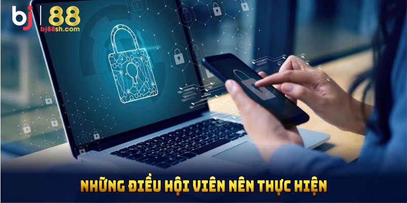 Những điều hội viên nên thực hiện nhằm đảm bảo chính sách bảo mật BJ88
