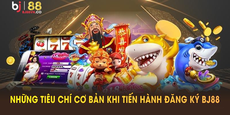 Những tiêu chí cơ bản khi tiến hành đăng ký BJ88