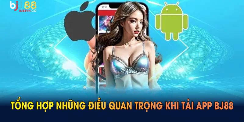 Tổng hợp những điều quan trọng khi tải app BJ88 bạn cần lưu ý